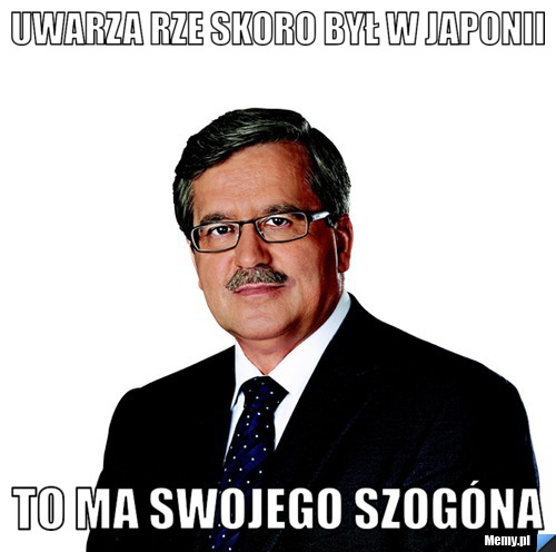 Uwarza rze skoro był w Japonii to ma swojego Szog&oacute;na