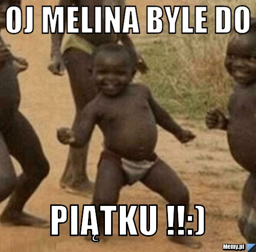 Oj melina byle do  piątku !!:)