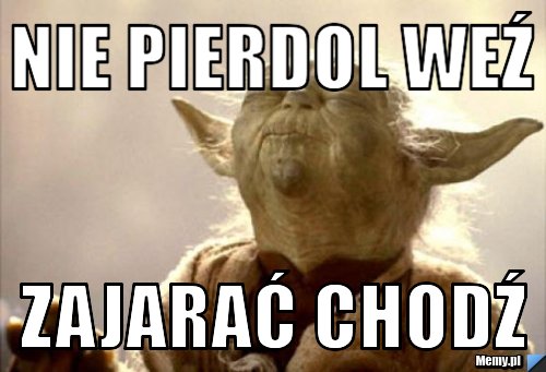 Nie pierdol weź zajarać chodź