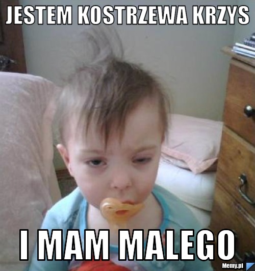 Jestem kostrzewa krzys i mam malego