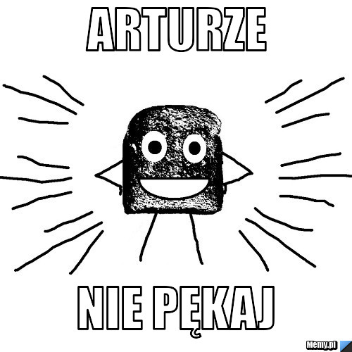 Arturze Nie pękaj