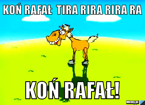 Koń rafał  tira rira rira ra koń rafał!