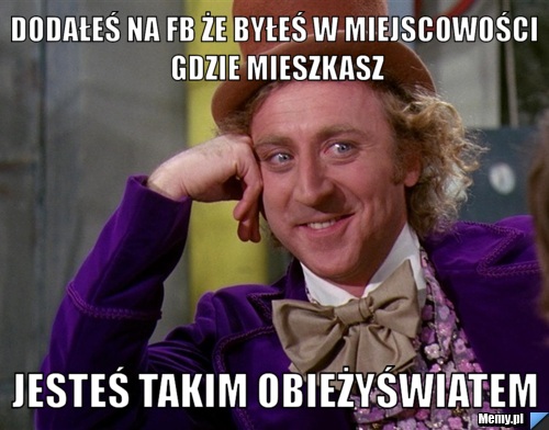 Dodałeś na fb że byłeś w miejscowości gdzie mieszkasz jesteś takim obieżyświatem