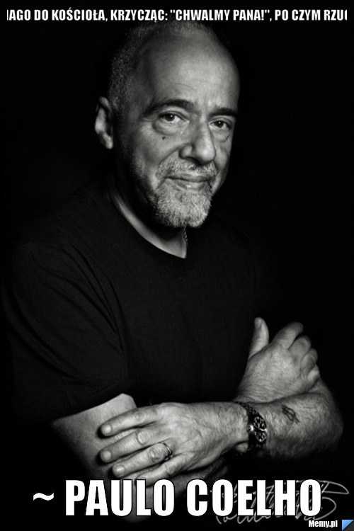 WCHODZĘ NAGO DO KOŚCIOŁA, KRZYCZĄC: "CHWALMY PANA!", PO CZYM RZUCAM NA TAC ~ PAULO COELHO