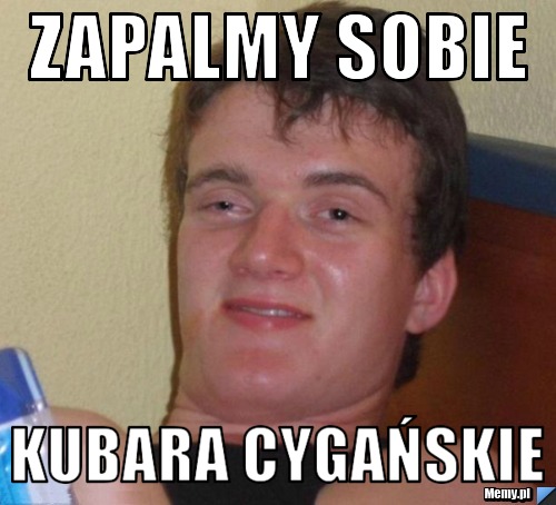 Zapalmy sobie  kubara cygańskie