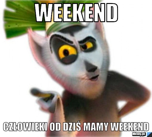 Weekend człowieki od dziś mamy weekend