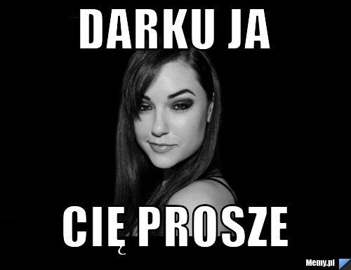 Darku ja  Cię prosze