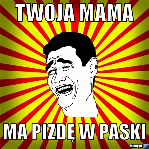 Twoja mama ma pizdę w paski