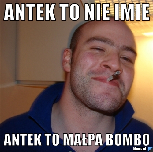 Antek to nie imie Antek to małpa bombo - Memy.pl