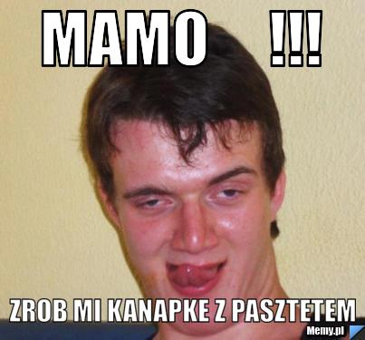 Mamo     !!!                           zrob mi kanapke z pasztetem