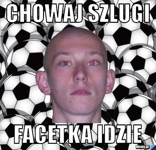 CHOWAJ SZLUGI FACETKA IDZIE