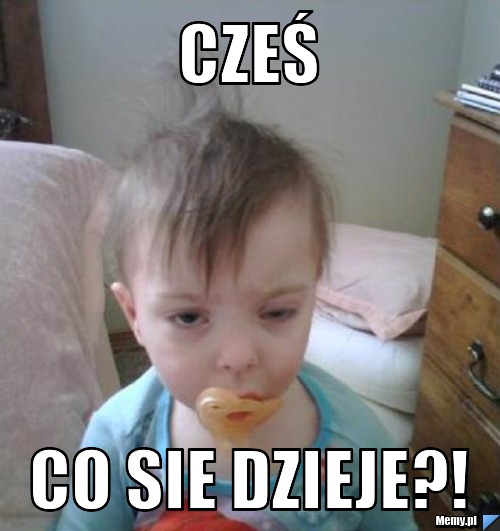 CZEŚ co sie dzieje?!