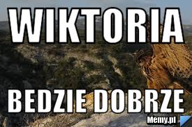 Wiktoria Bedzie Dobrze - Memy.pl