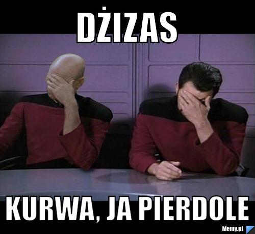 Dżizas kurwa, ja pierdole - Memy.pl