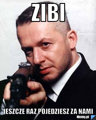 Zibi  jeszcze raz pojedziesz za nami 