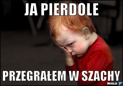 JA pierdole  przegrałem w szachy