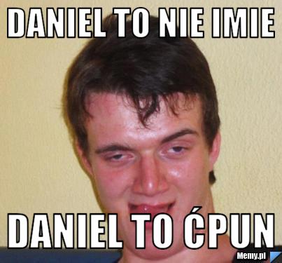 Daniel to nie imie Daniel to ćpun 