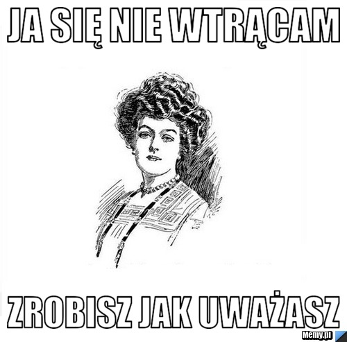 Ja się nie wtrącam Zrobisz jak uważasz