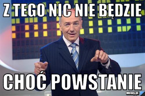 Z tego nic nie będzie  Choć powstanie 