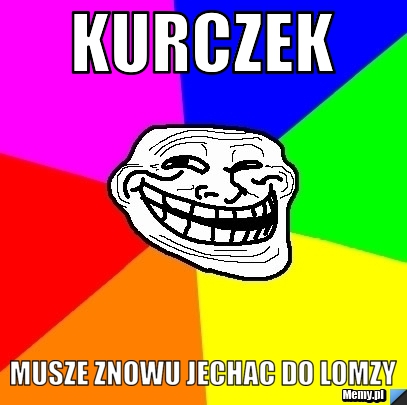 Kurczek musze znowu jechac do lomzy
