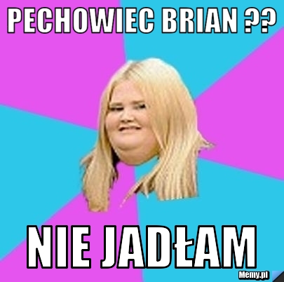 Pechowiec Brian ?? nie jadłam