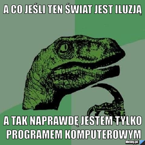 A co jeśli ten świat jest iluzją a tak naprawdę jestem tylko programem komputerowym