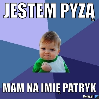 Jestem pyzą Mam na imię Patryk
