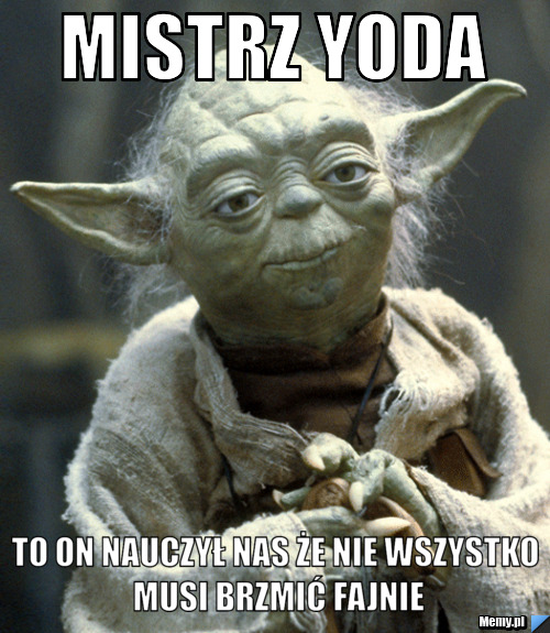 Mistrz yoda to on nauczył nas że nie wszystko musi brzmić fajnie