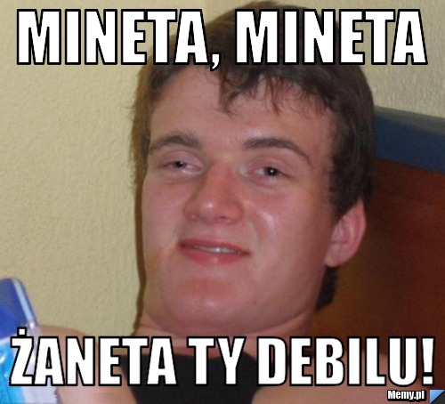 Mineta, mineta żaneta ty debilu!