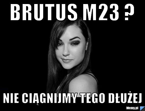 Brutus M23 ? Nie ciągnijmy tego dłużej 