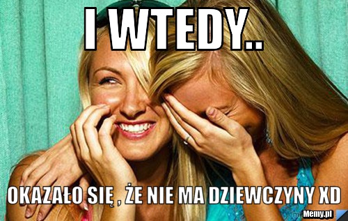 I wtedy.. Okazało się , że nie ma dziewczyny Xd
