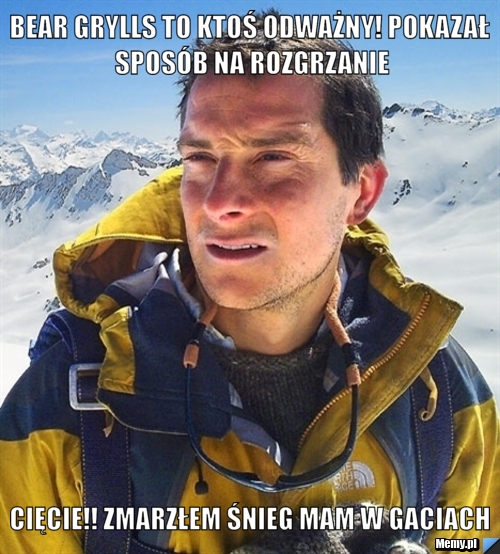 Bear grylls to ktoś odważny! POkazał sposób na rozgrzanie Cięcie!! Zmarzłem śnieg mam w gaciach