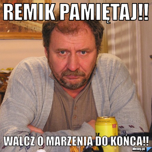 REMIK PAMIĘTAJ!!  WALCZ O MARZENIA DO KOŃCA!! 