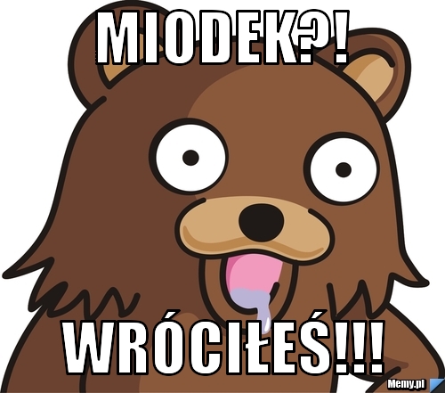 Miodek?! Wróciłeś!!!