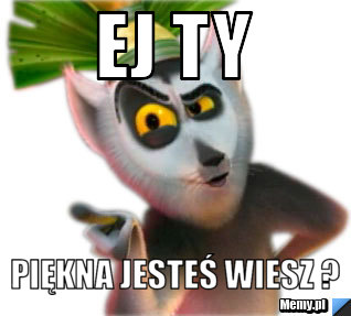 Ej ty  piękna jesteś wiesz ?