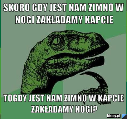 Skoro gdy jest nam zimno w nogi zakładamy kapcie togdy jest nam zimno w kapcie zakładamy nogi?