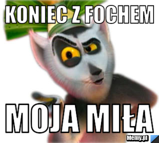 Koniec z fochem moja miła
