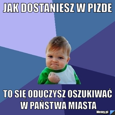 Jak dostaniesz w pizde to się oduczysz oszukiwać w państwa miasta