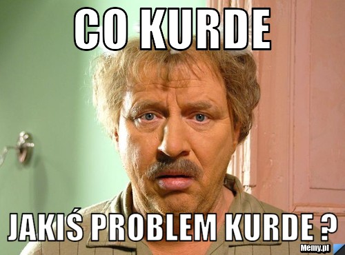 Co kurde jakiś problem kurde ?