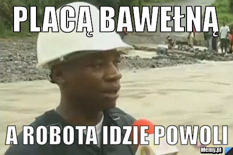 Placą Bawełną  A robota idzie powoli