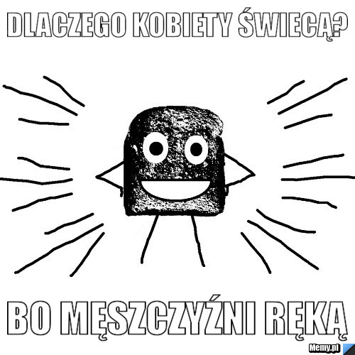                         dlaczego kobiety świecą?                               bo męszczyźni ręką