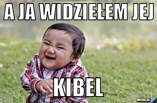 A ja widziełem jej  kibel