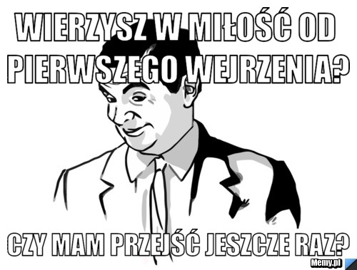 Wierzysz w miłość od pierwszego wejrzenia? czy mam przejść jeszcze raz?