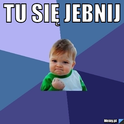 Tu się jebnij 