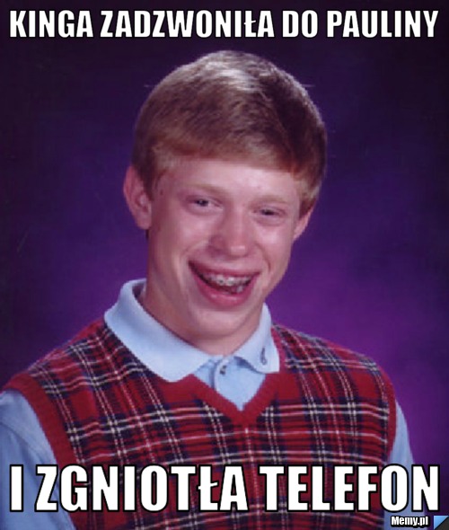 Kinga zadzwoniła do pauliny  i zgniotła telefon 
