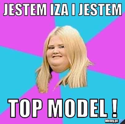 Jestem Iza i Jestem TOP MODEL !