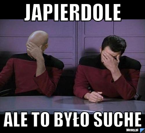 JAPIERDOLE  ALE TO BYŁO SUCHE