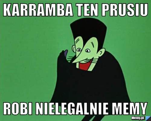 Karramba ten prusiu robi nielegalnie memy