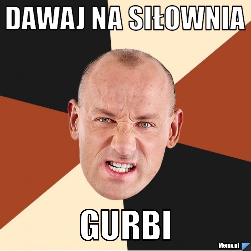 DAWAJ NA SIŁOWNIA  GURBI 