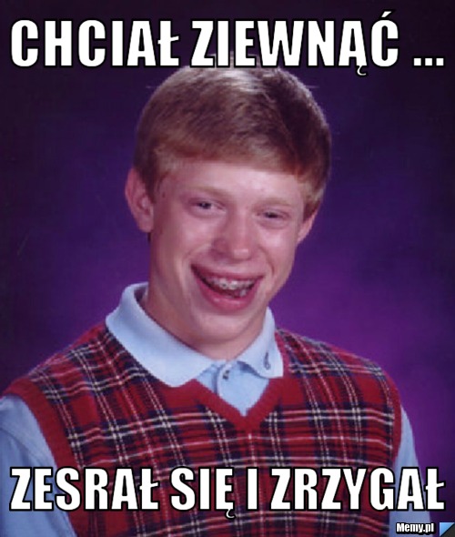 Chciał ziewnąć ... zesrał się i zrzygał 